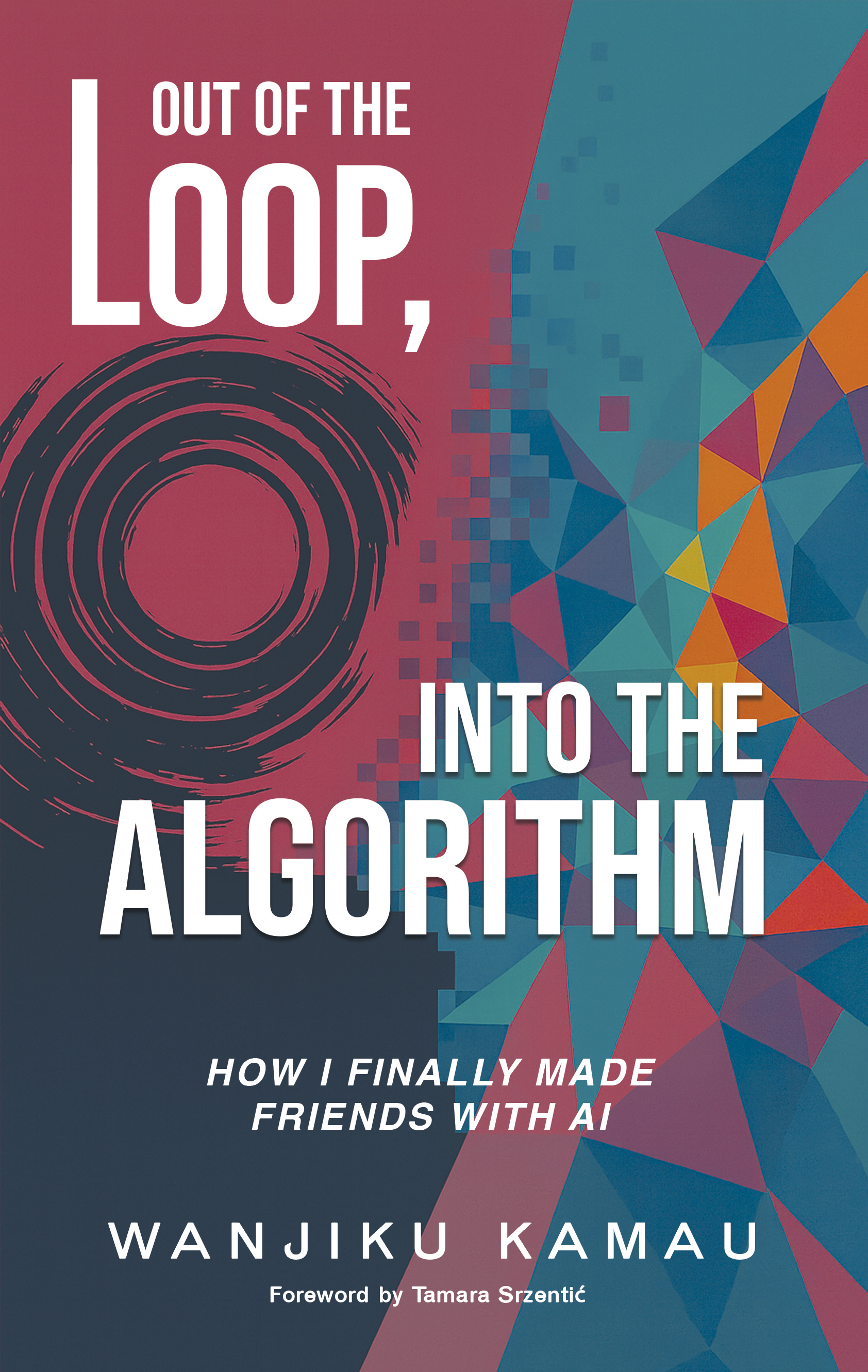 Book cover of Out of the Loop, Into the Algorithm: How I Finally Made Friends with AI by Wanjiku Kamau.